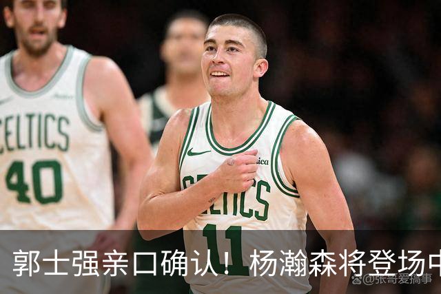郭士强亲口确认！杨瀚森将登场中国男篮23号与荷兰热身赛